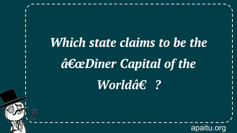 Which state claims to be the â€œDiner Capital of the Worldâ€?