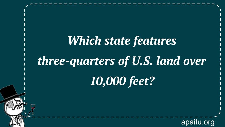 Which state features three-quarters of U.S. land over 10,000 feet?