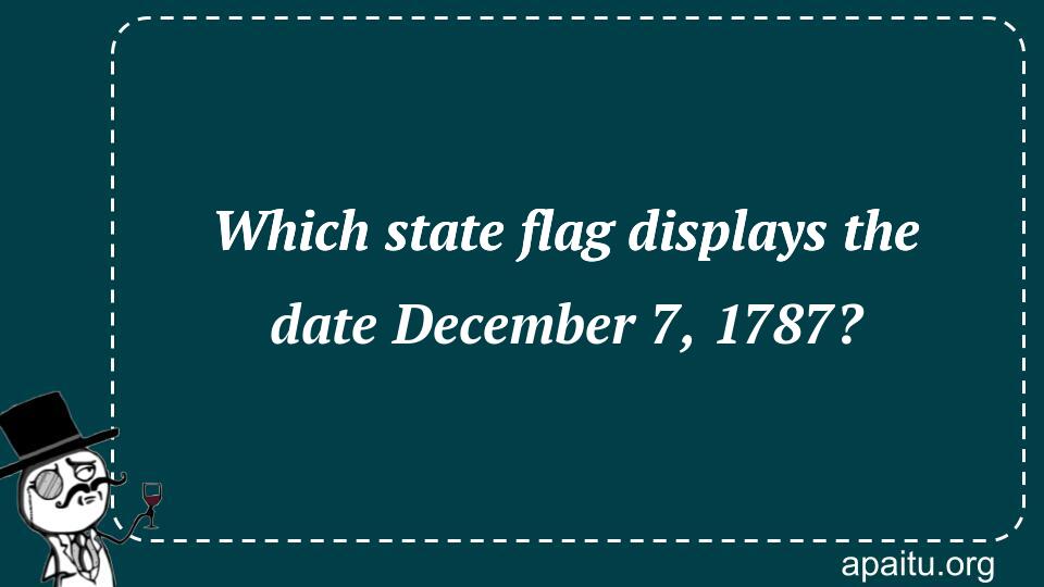 Which state flag displays the date December 7, 1787?