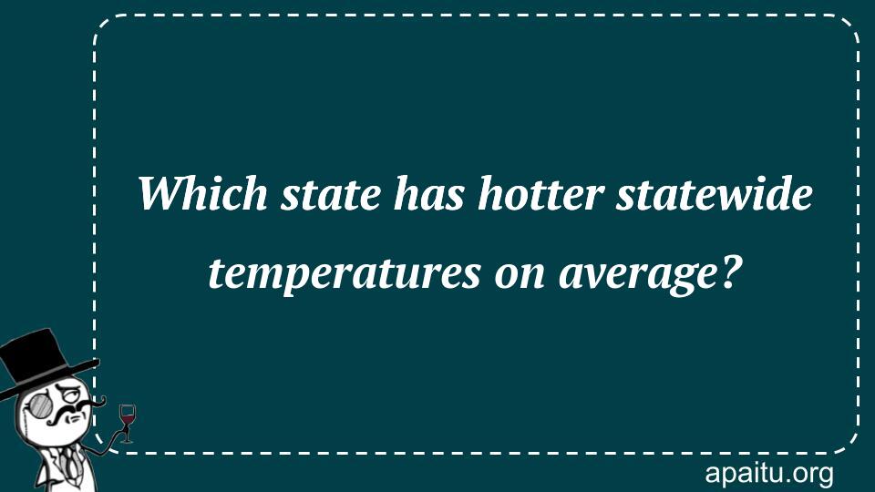 Which state has hotter statewide temperatures on average?