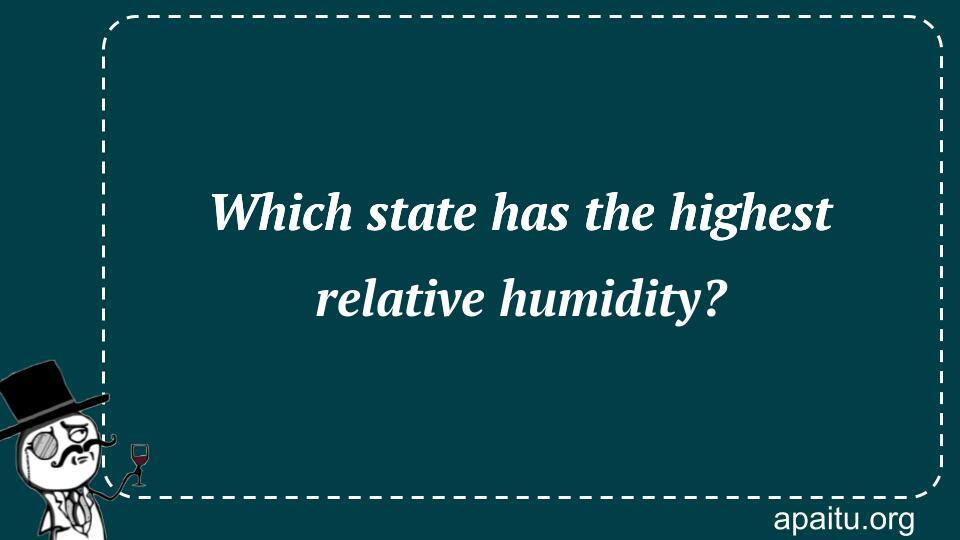 Which state has the highest relative humidity?