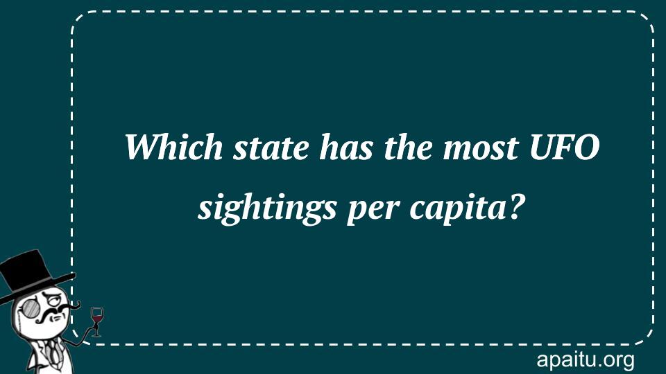 Which state has the most UFO sightings per capita?