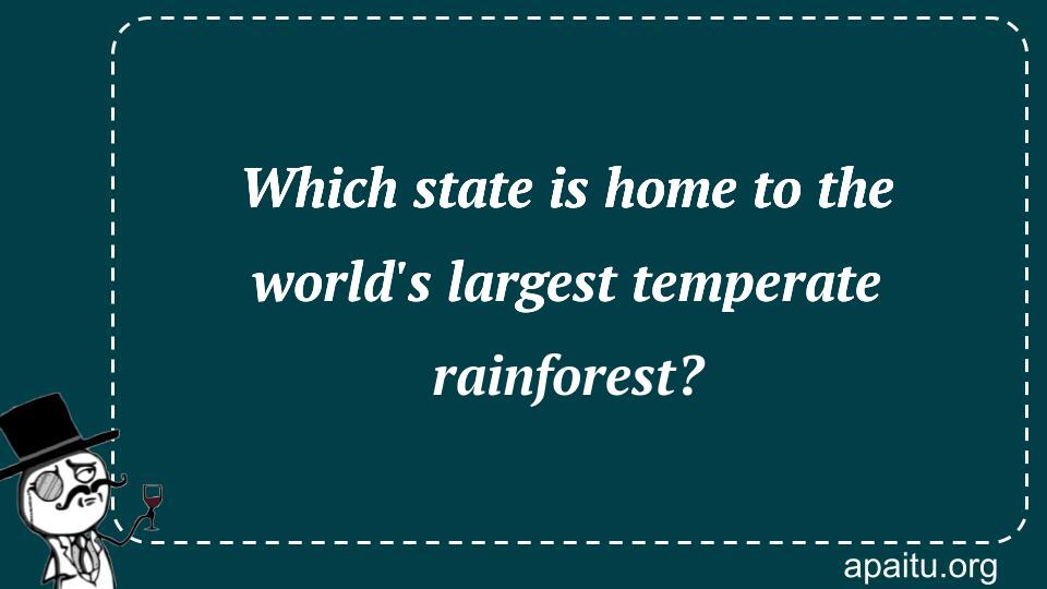 Which state is home to the world`s largest temperate rainforest?