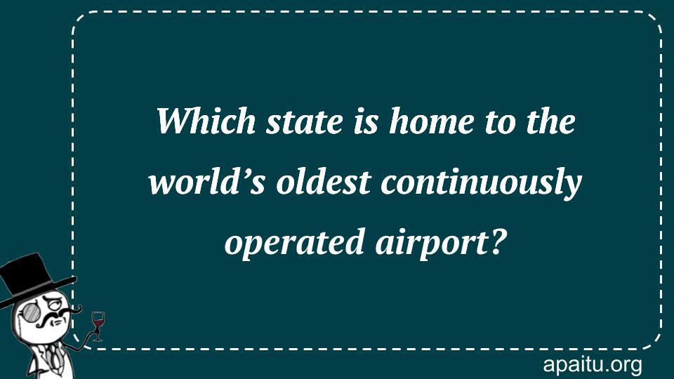 Which state is home to the world’s oldest continuously operated airport?