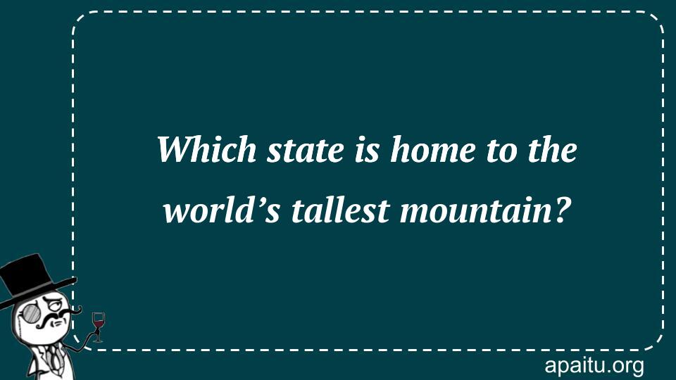 Which state is home to the world’s tallest mountain?