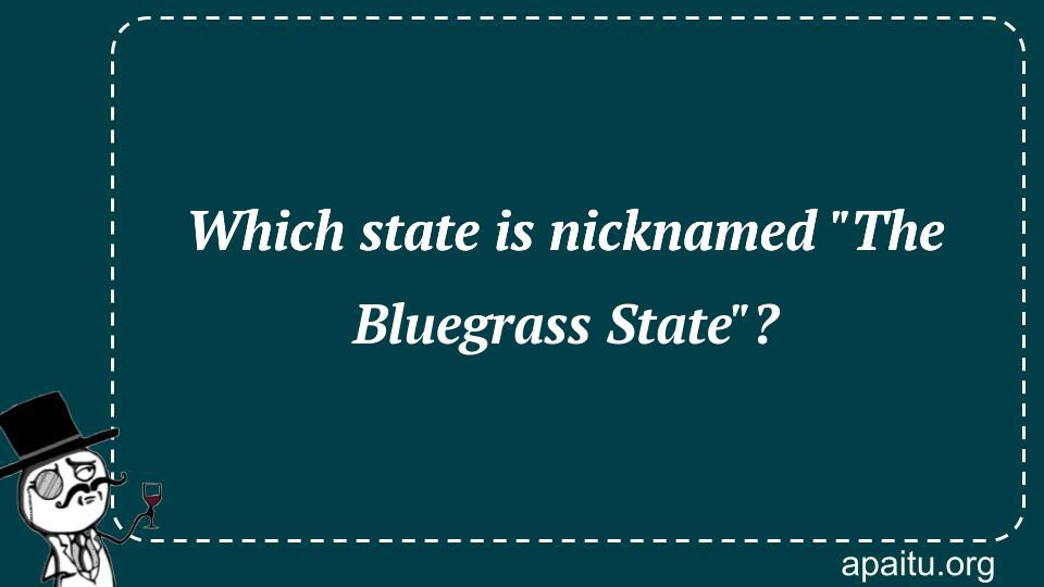 Which state is nicknamed `The Bluegrass State`?