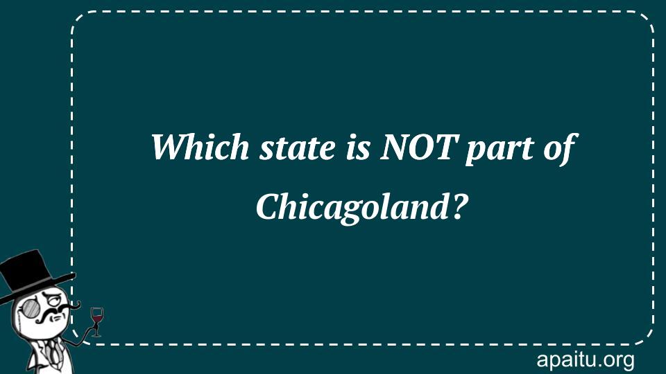 Which state is NOT part of Chicagoland?