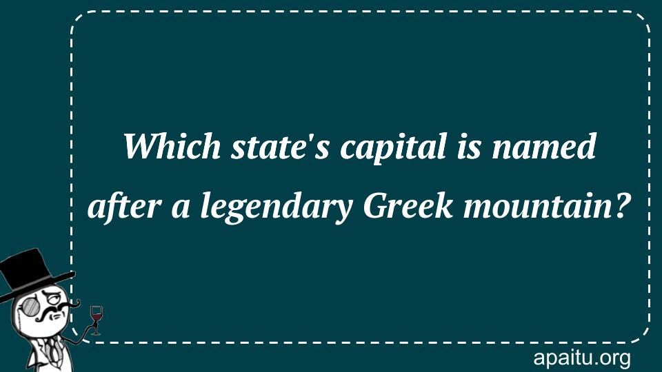 Which state`s capital is named after a legendary Greek mountain?