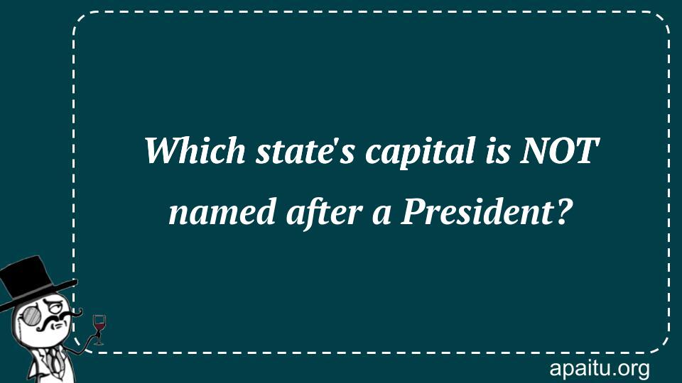 Which state`s capital is NOT named after a President?