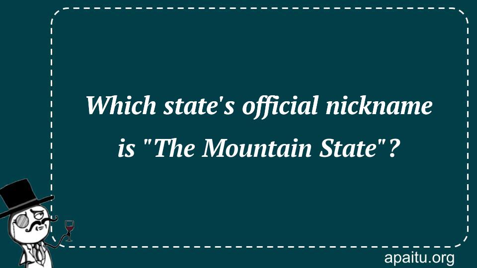 Which state`s official nickname is `The Mountain State`?