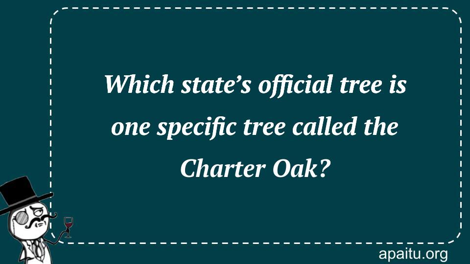 Which state’s official tree is one specific tree called the Charter Oak?