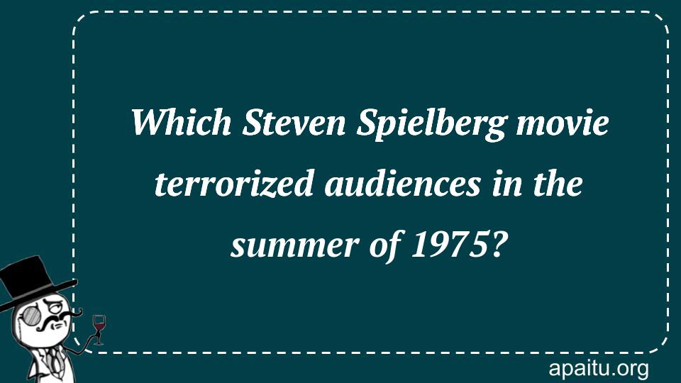 Which Steven Spielberg movie terrorized audiences in the summer of 1975?