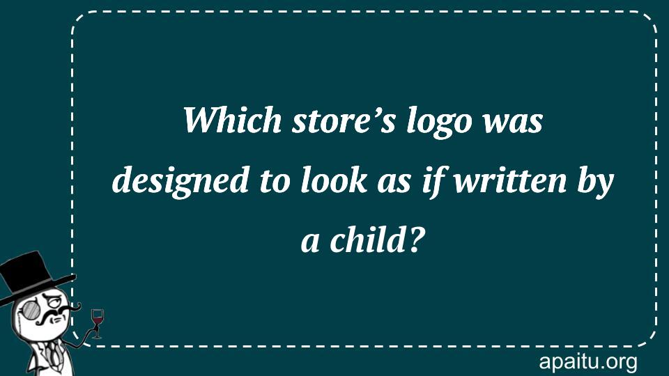 Which store’s logo was designed to look as if written by a child?