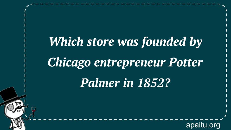 Which store was founded by Chicago entrepreneur Potter Palmer in 1852?