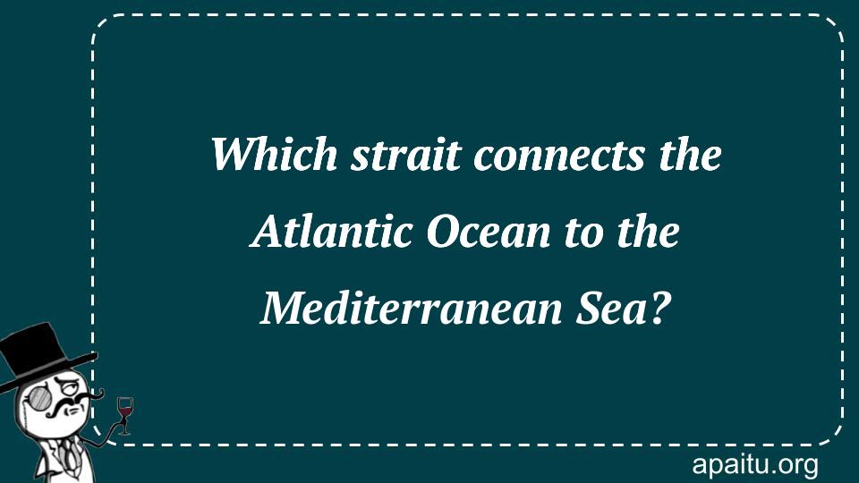 Which strait connects the Atlantic Ocean to the Mediterranean Sea?