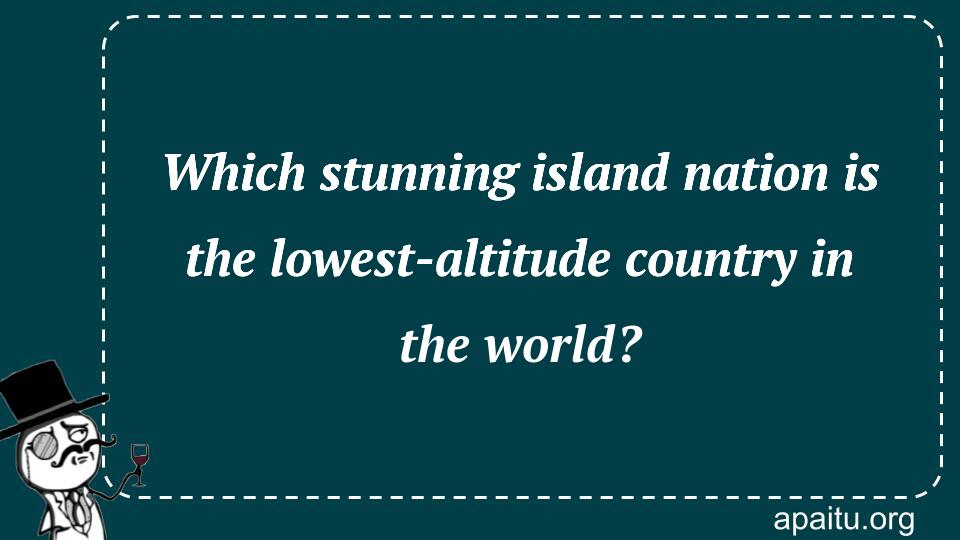 Which stunning island nation is the lowest-altitude country in the world?