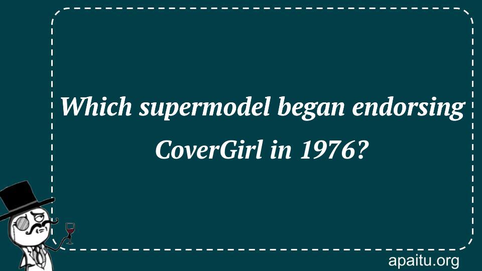 Which supermodel began endorsing CoverGirl in 1976?