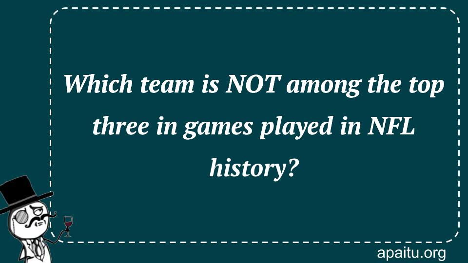 Which team is NOT among the top three in games played in NFL history?