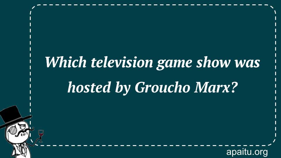 Which television game show was hosted by Groucho Marx?