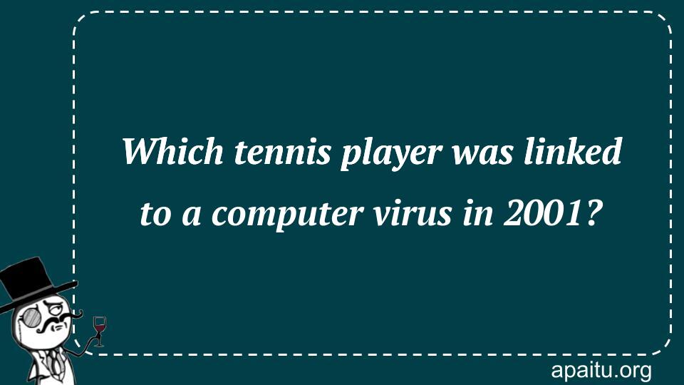 Which tennis player was linked to a computer virus in 2001?