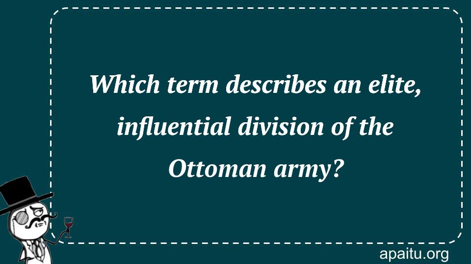 Which term describes an elite, influential division of the Ottoman army?