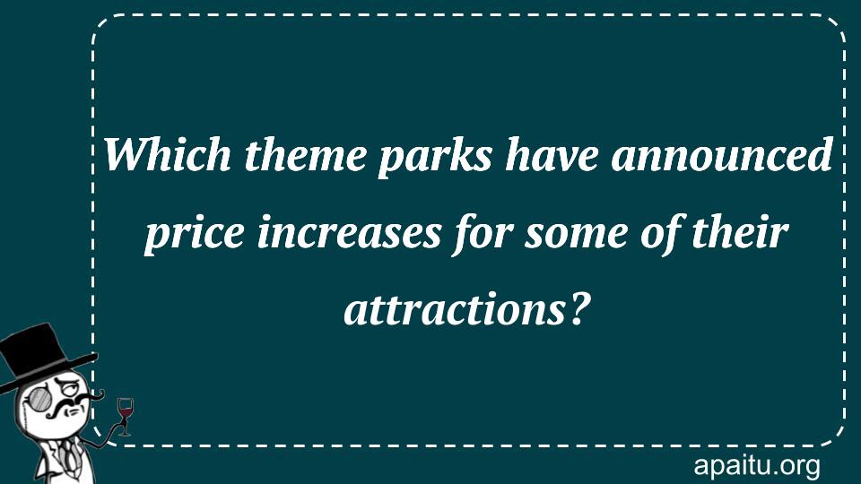 Which theme parks have announced price increases for some of their attractions?