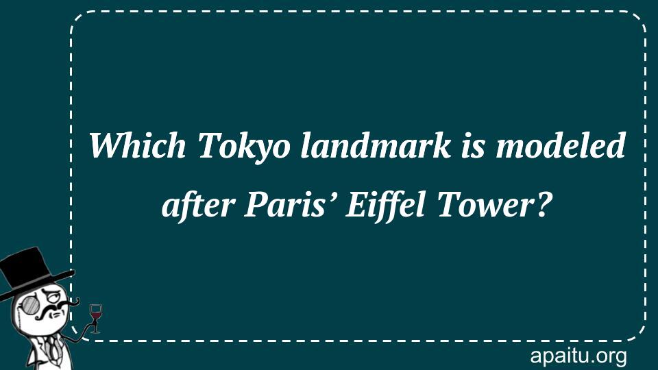 Which Tokyo landmark is modeled after Paris’ Eiffel Tower?