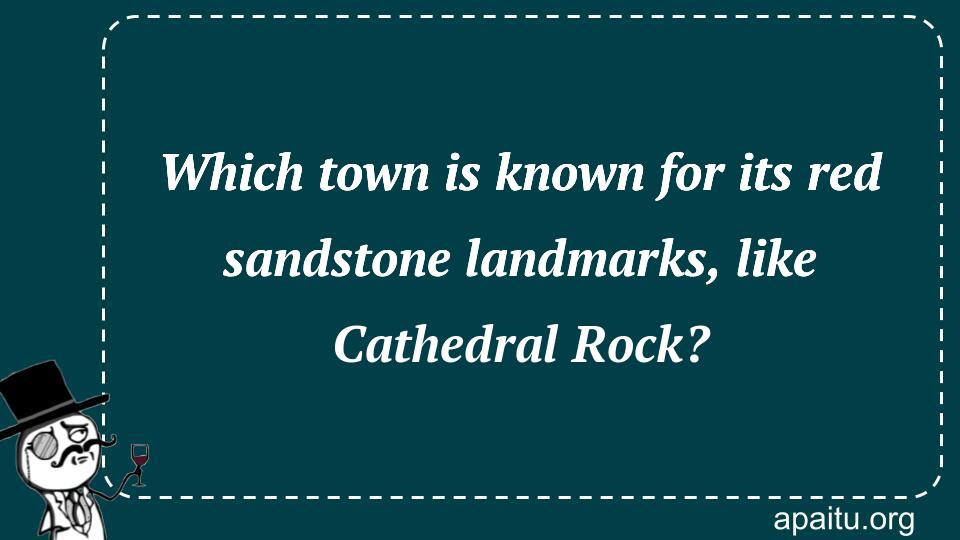 Which town is known for its red sandstone landmarks, like Cathedral Rock?