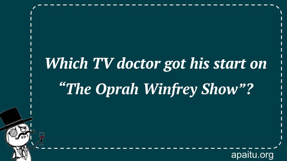 Which TV doctor got his start on “The Oprah Winfrey Show”?