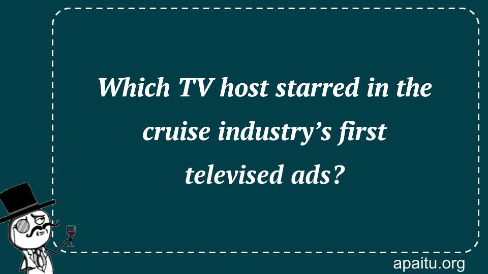 Which TV host starred in the cruise industry’s first televised ads?