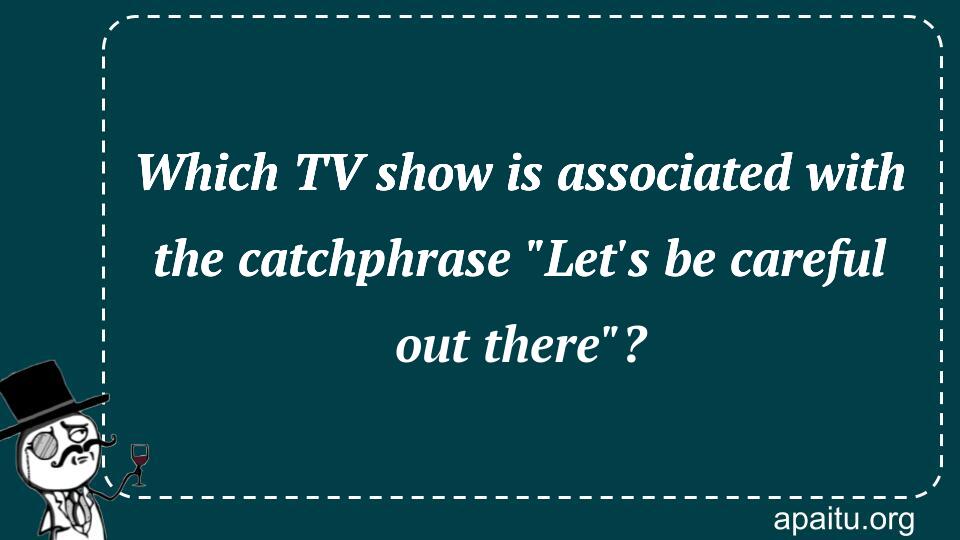 Which TV show is associated with the catchphrase `Let`s be careful out there`?