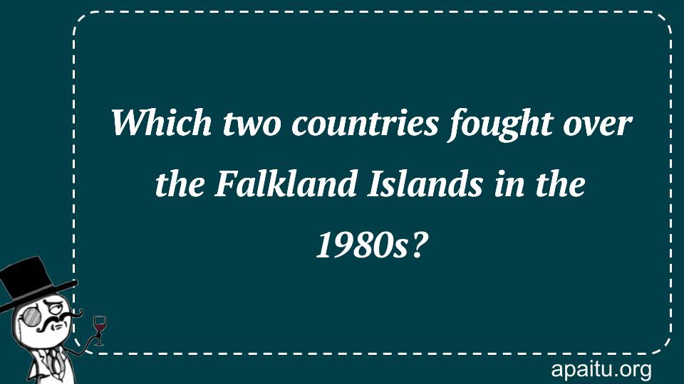 Which two countries fought over the Falkland Islands in the 1980s?