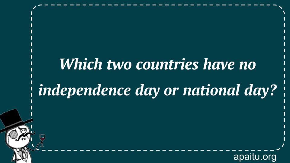 Which two countries have no independence day or national day?