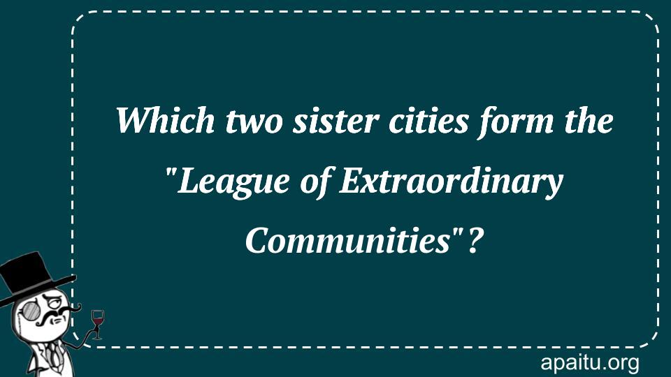 Which two sister cities form the `League of Extraordinary Communities`?