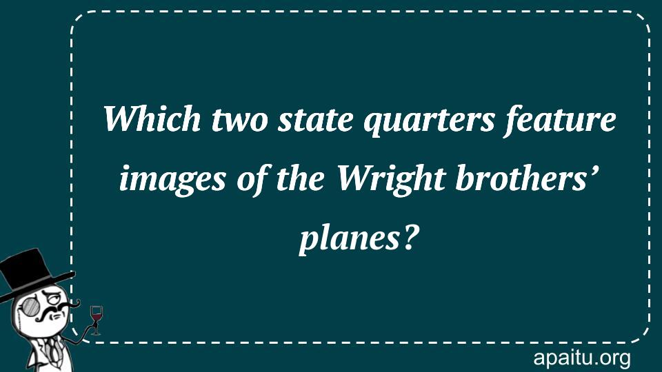 Which two state quarters feature images of the Wright brothers’ planes?