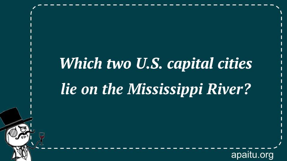 Which two U.S. capital cities lie on the Mississippi River?