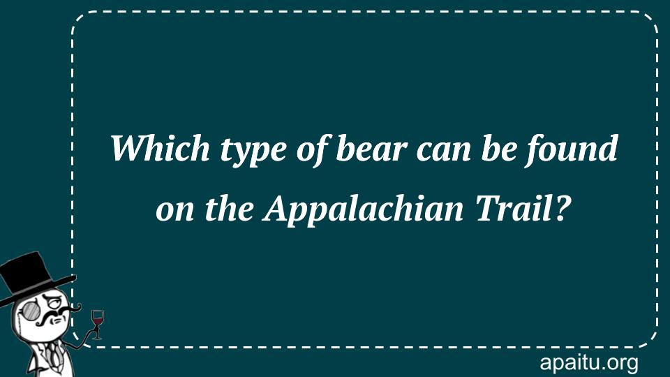 Which type of bear can be found on the Appalachian Trail?