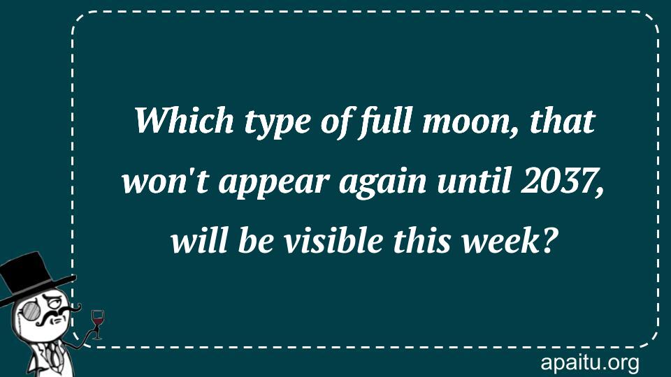 Which type of full moon, that won`t appear again until 2037, will be visible this week?