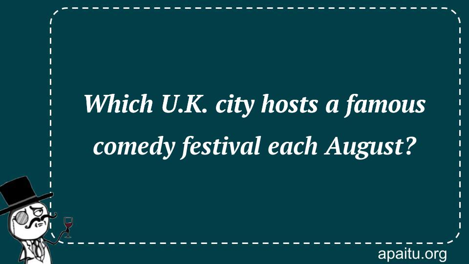 Which U.K. city hosts a famous comedy festival each August?