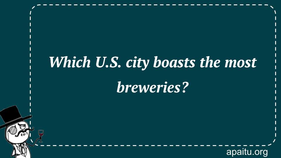 Which U.S. city boasts the most breweries?