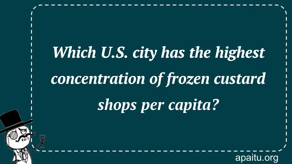 Which U.S. city has the highest concentration of frozen custard shops per capita?