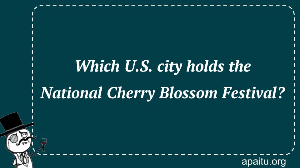 Which U.S. city holds the National Cherry Blossom Festival?