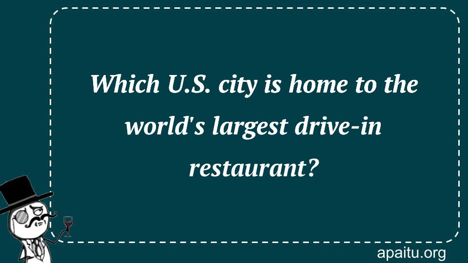 Which U.S. city is home to the world`s largest drive-in restaurant?