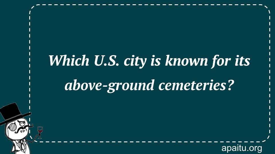 Which U.S. city is known for its above-ground cemeteries?