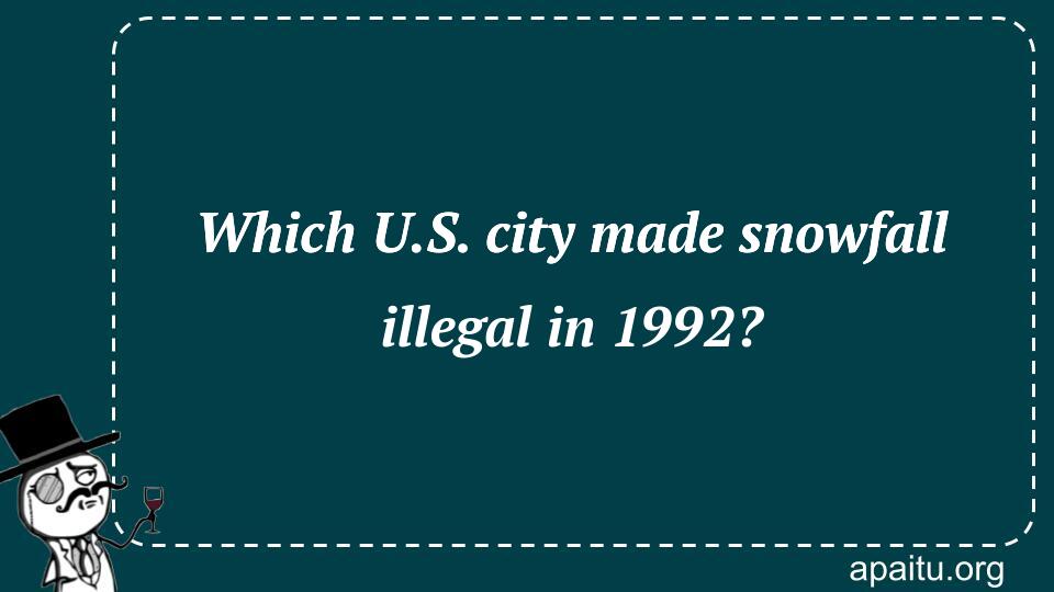 Which U.S. city made snowfall illegal in 1992?