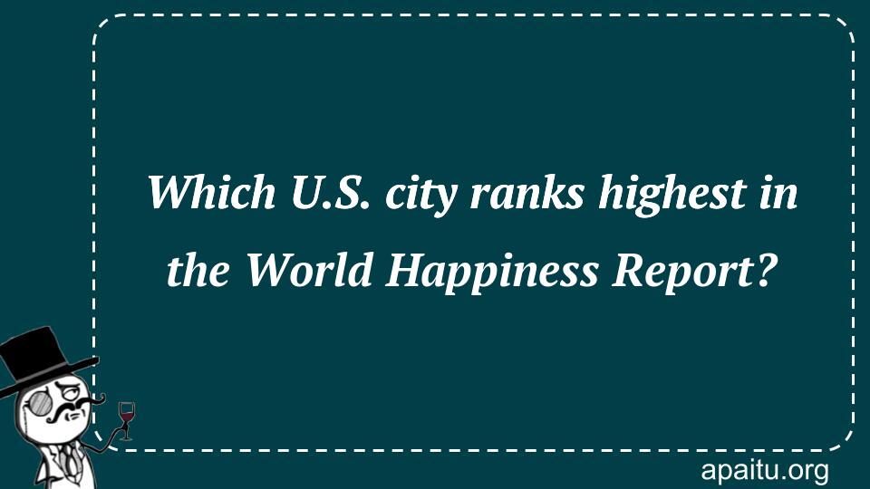 Which U.S. city ranks highest in the World Happiness Report?