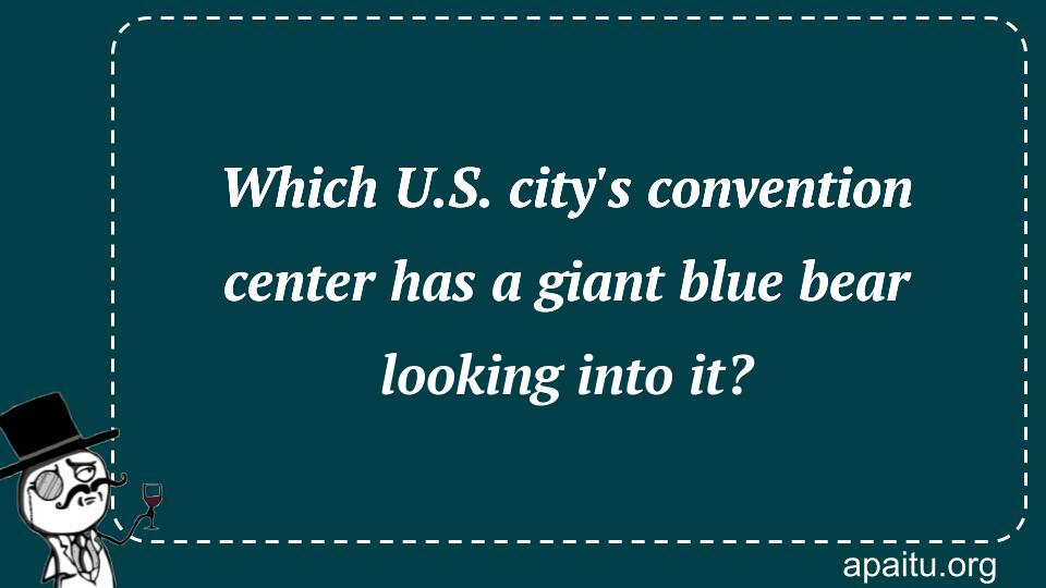 Which U.S. city`s convention center has a giant blue bear looking into it?