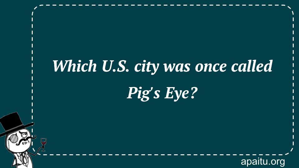 Which U.S. city was once called Pig`s Eye?