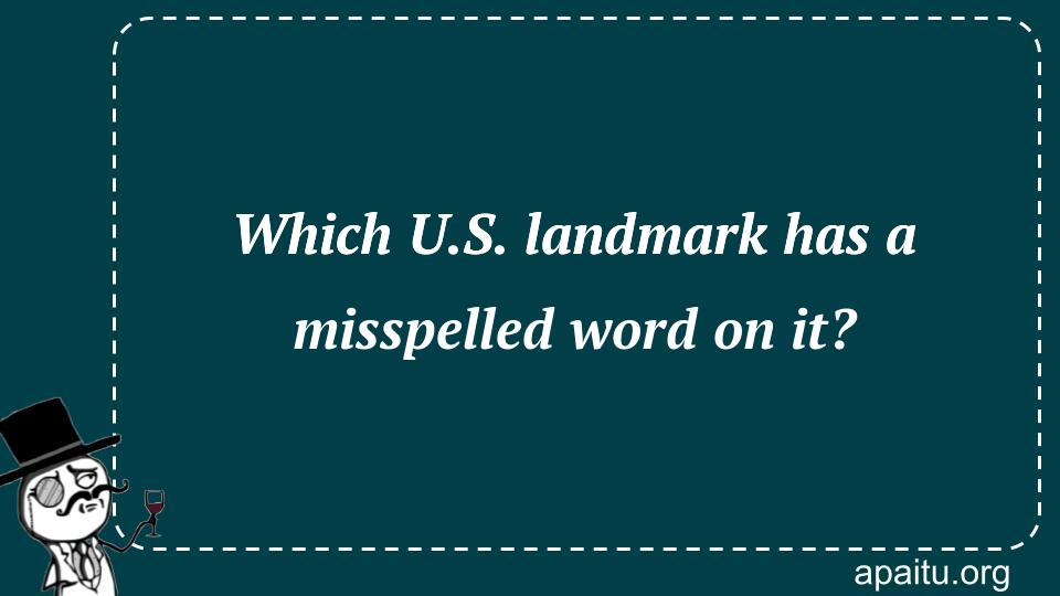 Which U.S. landmark has a misspelled word on it?