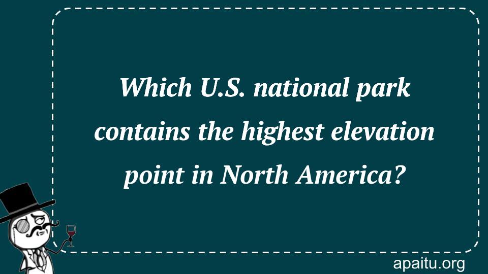 Which U.S. national park contains the highest elevation point in North America?